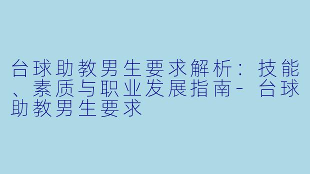台球助教男生要求解析：技能、素质与职业发展指南-台球助教男生要求