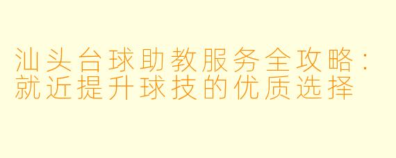 汕头台球助教服务全攻略：就近提升球技的优质选择