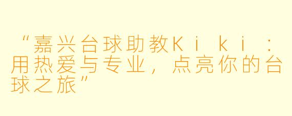 “嘉兴台球助教Kiki：用热爱与专业，点亮你的台球之旅”