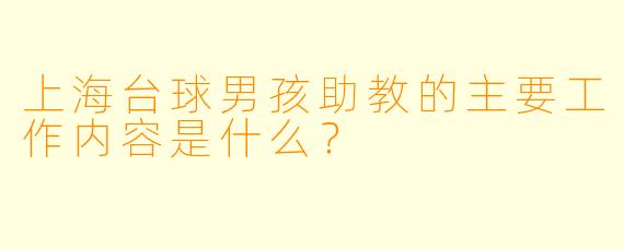 上海台球男孩助教的主要工作内容是什么？