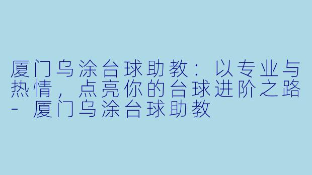 厦门乌涂台球助教：以专业与热情，点亮你的台球进阶之路-厦门乌涂台球助教
