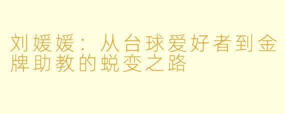 刘媛媛：从台球爱好者到金牌助教的蜕变之路