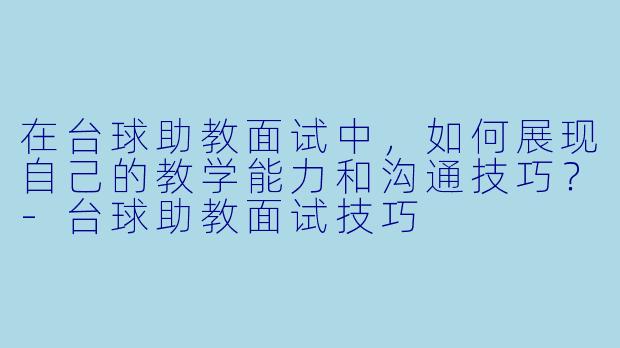 在台球助教面试中,如何展现自己的教学能力和沟通技巧?