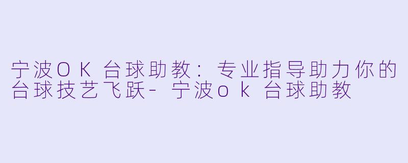 宁波OK台球助教：专业指导助力你的台球技艺飞跃-宁波ok台球助教