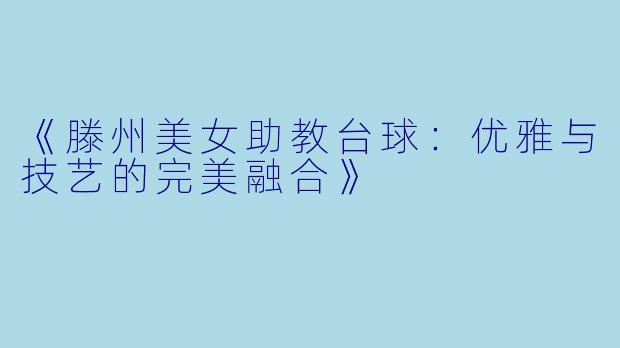 《滕州美女助教台球：优雅与技艺的完美融合》