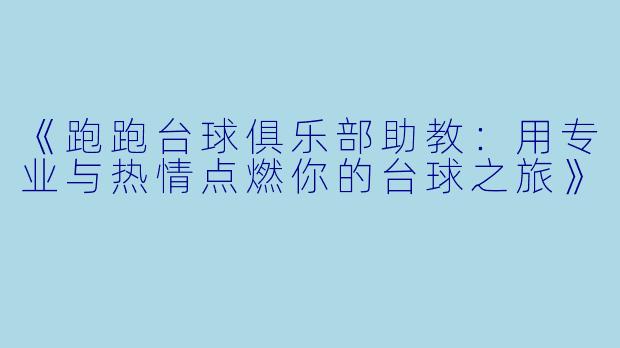《跑跑台球俱乐部助教：用专业与热情点燃你的台球之旅》