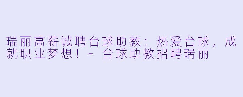 瑞丽高薪诚聘台球助教：热爱台球，成就职业梦想！-台球助教招聘瑞丽