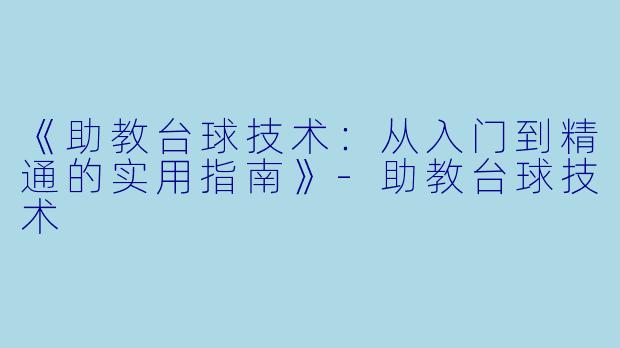 《助教台球技术：从入门到精通的实用指南》-助教台球技术