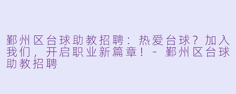 鄞州区台球助教招聘：热爱台球？加入我们，开启职业新篇章！-鄞州区台球助教招聘