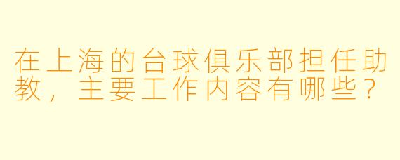 在上海的台球俱乐部担任助教,主要工作内容有哪些?