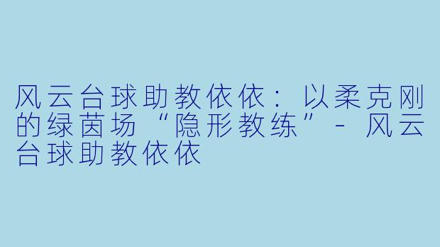 风云台球助教依依:以柔克刚的绿茵场“隐形教练”