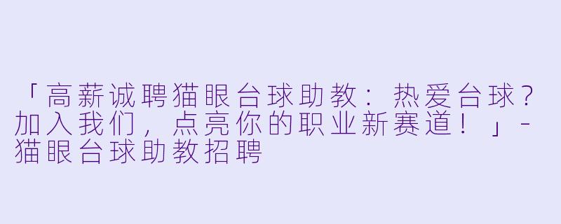 「高薪诚聘猫眼台球助教：热爱台球？加入我们，点亮你的职业新赛道！」-猫眼台球助教招聘