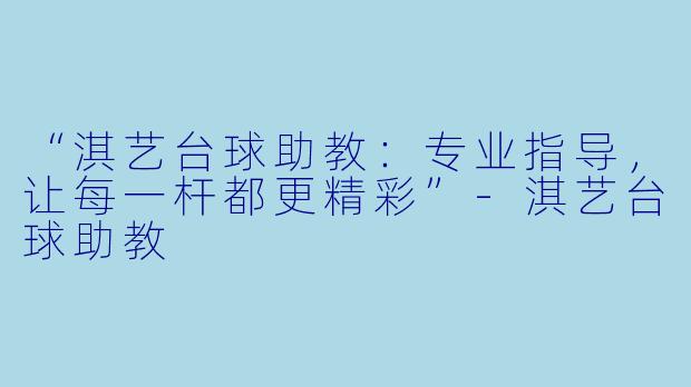 “淇艺台球助教：专业指导，让每一杆都更精彩”