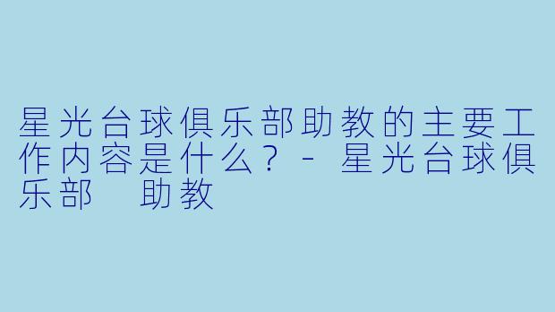 星光台球俱乐部助教的主要工作内容是什么?