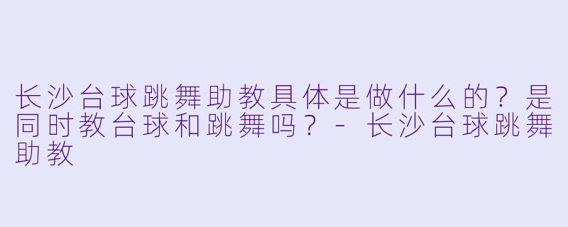 长沙台球跳舞助教具体是做什么的?是同时教台球和跳舞吗?