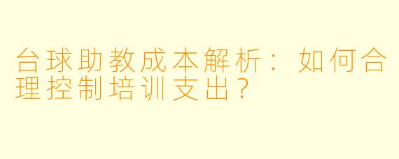 台球助教成本解析:如何合理控制培训支出?