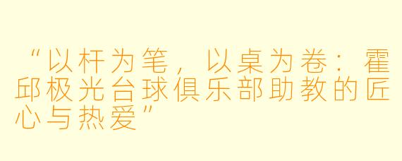 “以杆为笔，以桌为卷：霍邱极光台球俱乐部助教的匠心与热爱”
