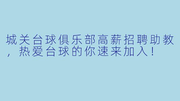 城关台球俱乐部高薪招聘助教,热爱台球的你速来加入!