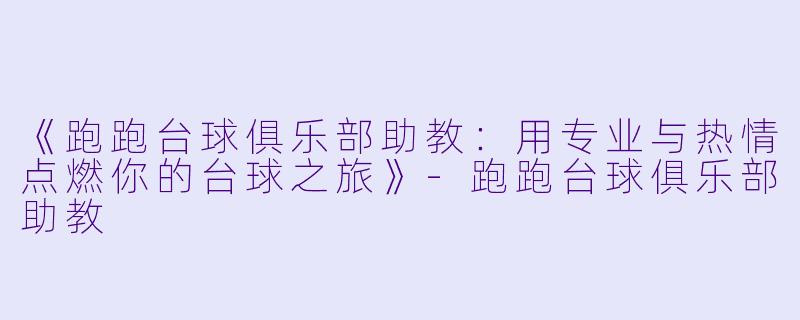 《跑跑台球俱乐部助教：用专业与热情点燃你的台球之旅》-跑跑台球俱乐部助教