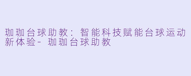 珈珈台球助教：智能科技赋能台球运动新体验-珈珈台球助教