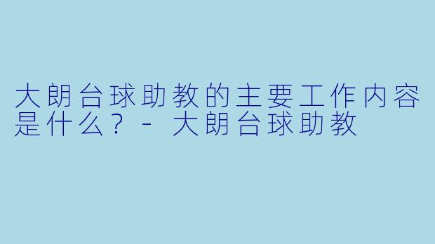 大朗台球助教的主要工作内容是什么?