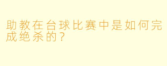 助教在台球比赛中是如何完成绝杀的？