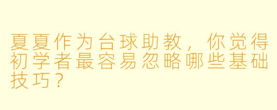 夏夏作为台球助教，你觉得初学者最容易忽略哪些基础技巧？