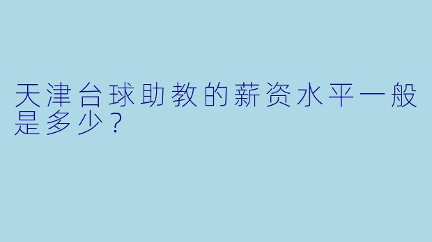 天津台球助教的薪资水平一般是多少?