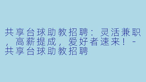 共享台球助教招聘：灵活兼职，高薪提成，爱好者速来！-共享台球助教招聘