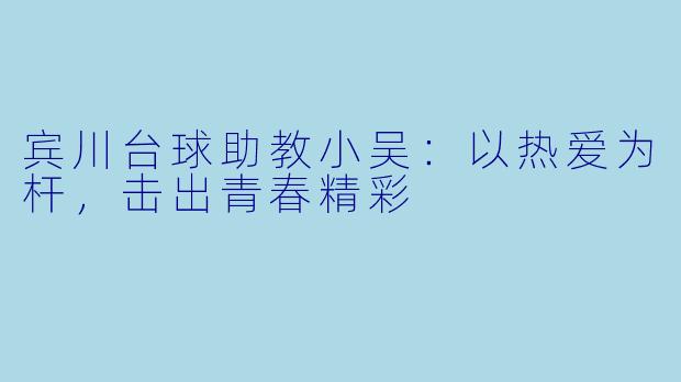 宾川台球助教小吴：以热爱为杆，击出青春精彩