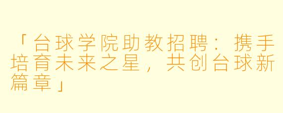 「台球学院助教招聘:携手培育未来之星,共创台球新篇章」