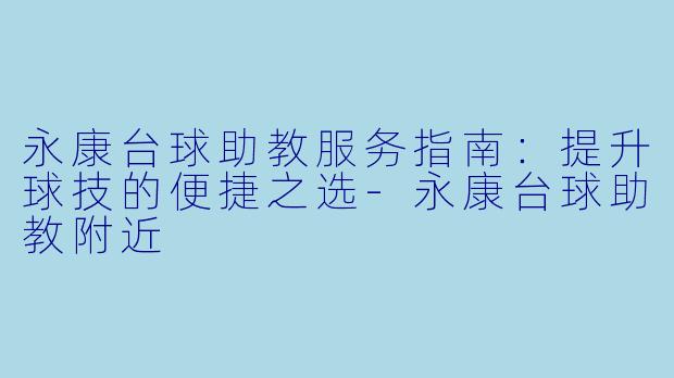永康台球助教服务指南：提升球技的便捷之选-永康台球助教附近
