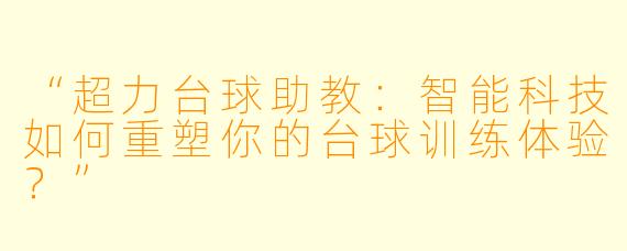 “超力台球助教：智能科技如何重塑你的台球训练体验？”
