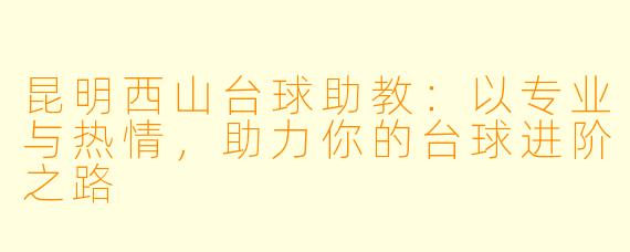 昆明西山台球助教：以专业与热情，助力你的台球进阶之路