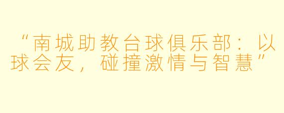 “南城助教台球俱乐部：以球会友，碰撞激情与智慧”