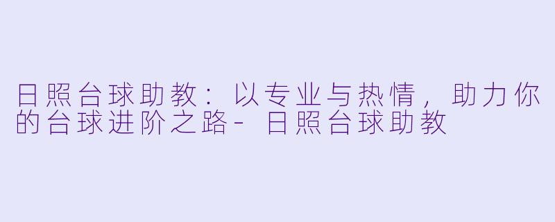 日照台球助教：以专业与热情，助力你的台球进阶之路-日照台球助教
