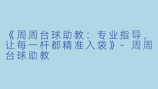 《周周台球助教：专业指导，让每一杆都精准入袋》-周周台球助教
