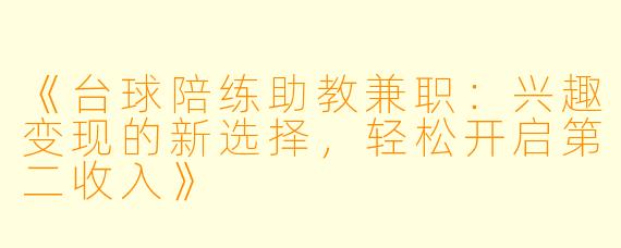 《台球陪练助教兼职：兴趣变现的新选择，轻松开启第二收入》