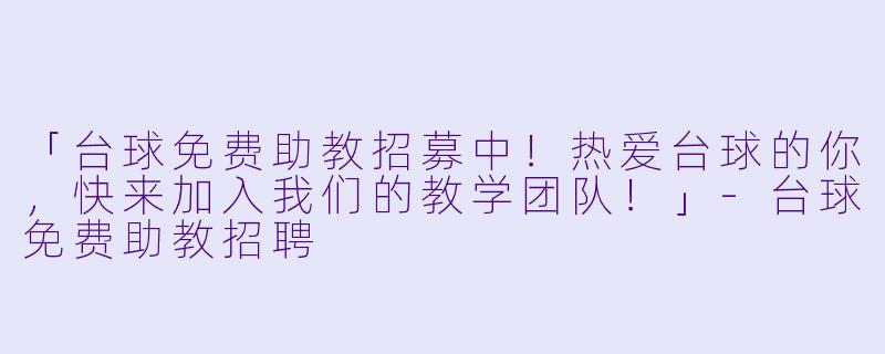 「台球免费助教招募中！热爱台球的你，快来加入我们的教学团队！」-台球免费助教招聘