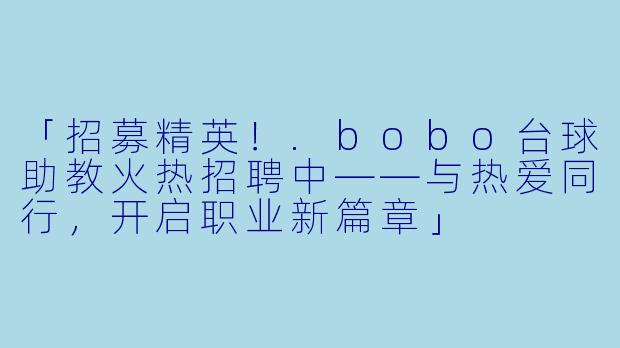 「招募精英!.bobo台球助教火热招聘中——与热爱同行,开启职业新篇章」