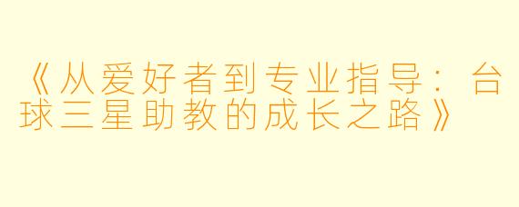 《从爱好者到专业指导：台球三星助教的成长之路》