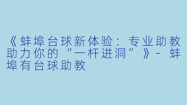 《蚌埠台球新体验：专业助教助力你的“一杆进洞”》-蚌埠有台球助教