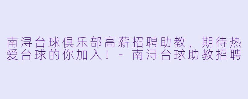 南浔台球俱乐部高薪招聘助教，期待热爱台球的你加入！-南浔台球助教招聘