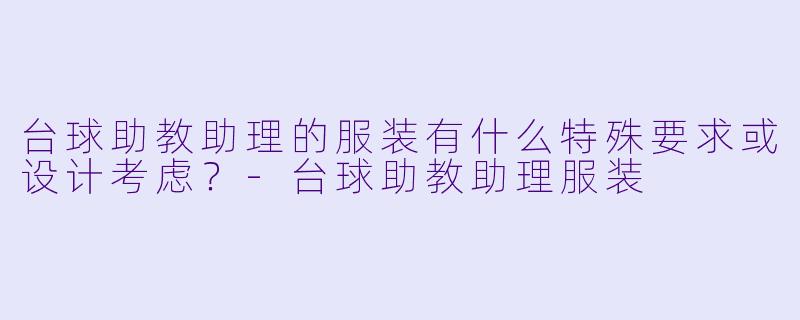 台球助教助理的服装有什么特殊要求或设计考虑?