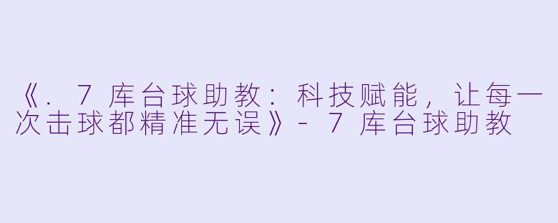 《.7库台球助教：科技赋能，让每一次击球都精准无误》-7库台球助教