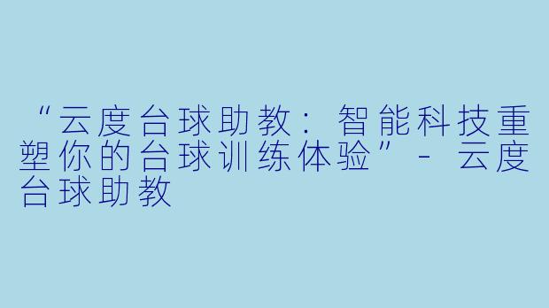 “云度台球助教：智能科技重塑你的台球训练体验”-云度台球助教