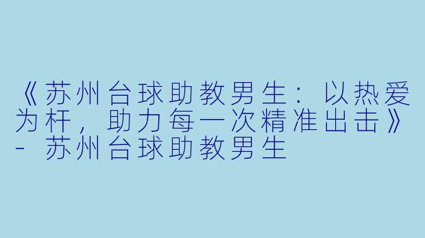 《苏州台球助教男生：以热爱为杆，助力每一次精准出击》-苏州台球助教男生