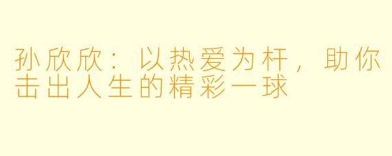 孙欣欣：以热爱为杆，助你击出人生的精彩一球