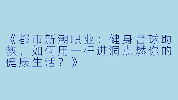 《都市新潮职业：健身台球助教，如何用一杆进洞点燃你的健康生活？》