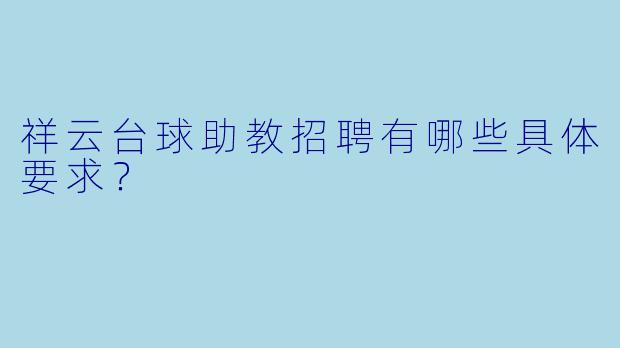 祥云台球助教招聘有哪些具体要求？